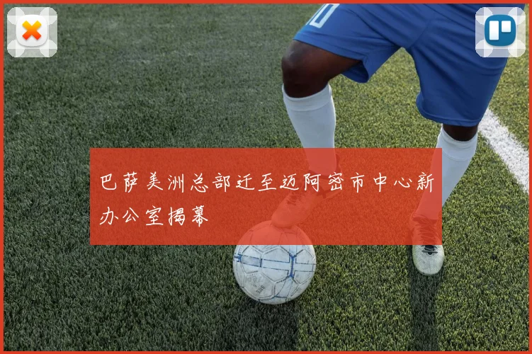 巴萨美洲总部迁至迈阿密市中心新办公室揭幕