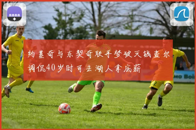 约基奇与东契奇联手梦破灭钱查尔调侃40岁时可去湖人拿底薪