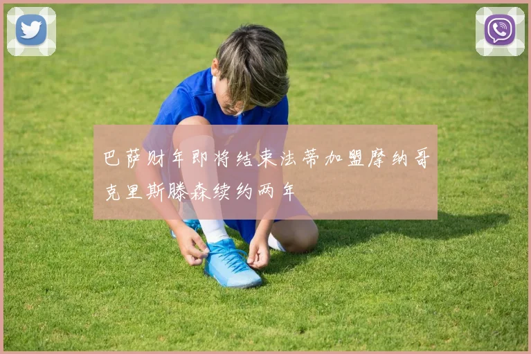 巴萨财年即将结束法蒂加盟摩纳哥克里斯滕森续约两年