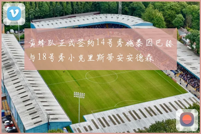 黄蜂队正式签约14号秀施泰因巴赫与18号秀小克里斯蒂安安德森