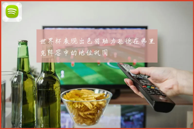 世界杯表现出色将助力孔德在弗里克阵容中的地位巩固
